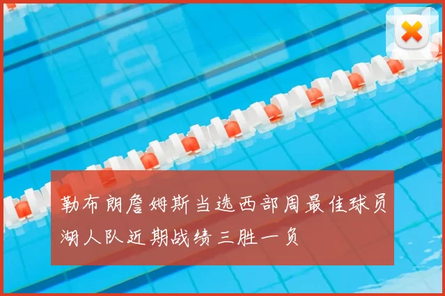 勒布朗詹姆斯当选西部周最佳球员湖人队近期战绩三胜一负