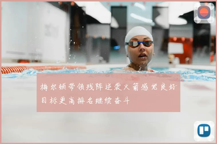梅尔顿带领残阵逆袭火箭感觉良好目标更高排名继续奋斗