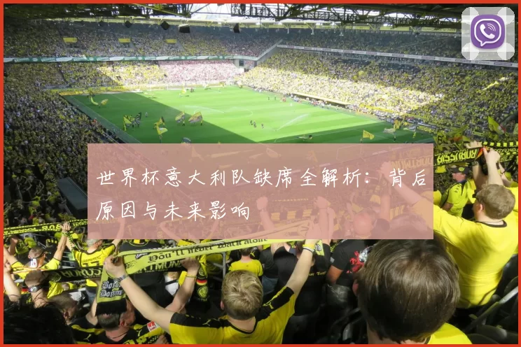 世界杯意大利队缺席全解析:背后原因与未来影响