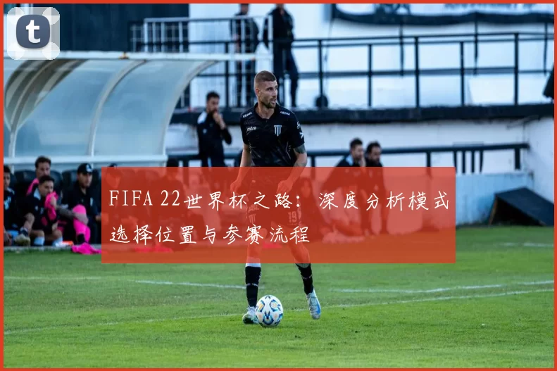 FIFA 22世界杯之路：深度分析模式选择位置与参赛流程