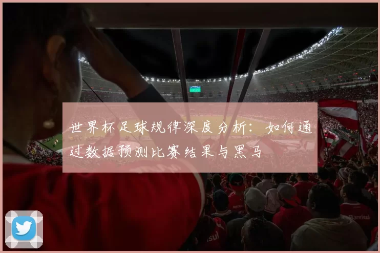 世界杯足球规律深度分析：如何通过数据预测比赛结果与黑马