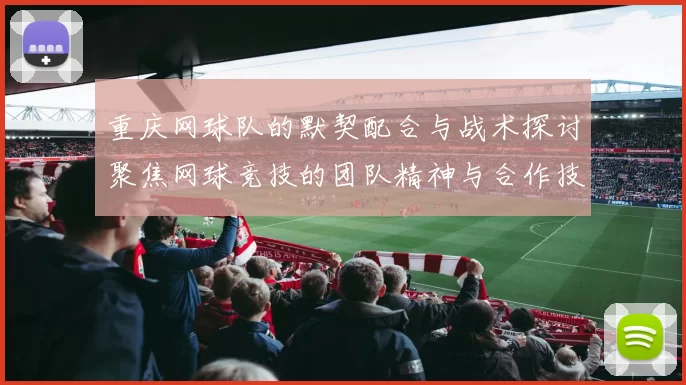重庆网球队的默契配合与战术探讨聚焦网球竞技的团队精神与合作技巧