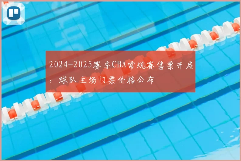 2024-2025赛季CBA常规赛售票开启，球队主场门票价格公布