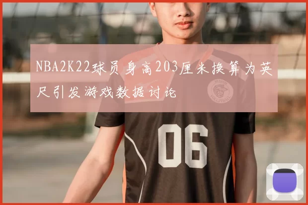 NBA2K22球员身高203厘米换算为英尺引发游戏数据讨论
