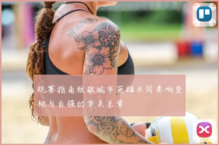 观赛指南致敬城市英雄共同奏响坚韧与自强的华美乐章