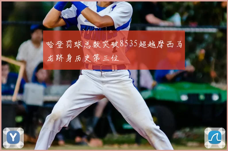 哈登罚球总数突破8535超越摩西马龙跻身历史第三位