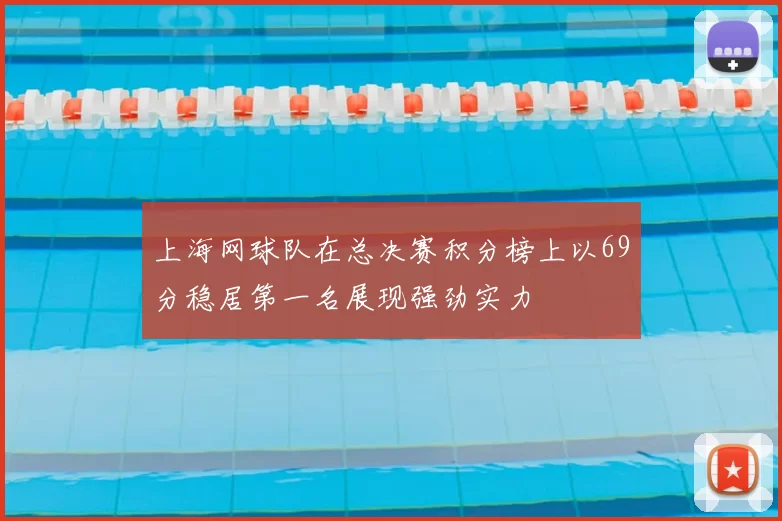 上海网球队在总决赛积分榜上以69分稳居第一名展现强劲实力