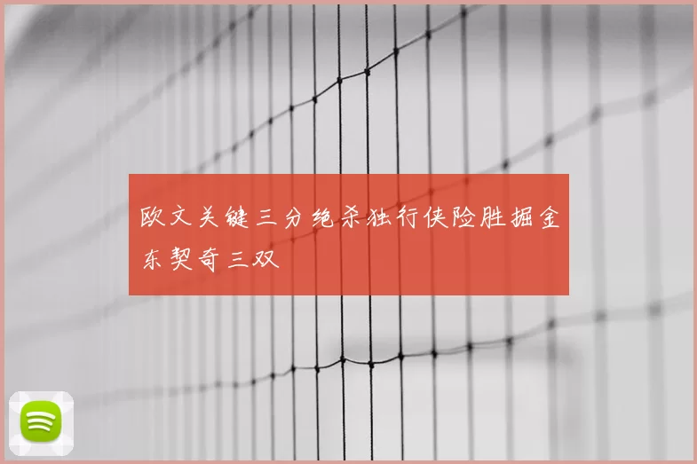 欧文关键三分绝杀独行侠险胜掘金东契奇三双