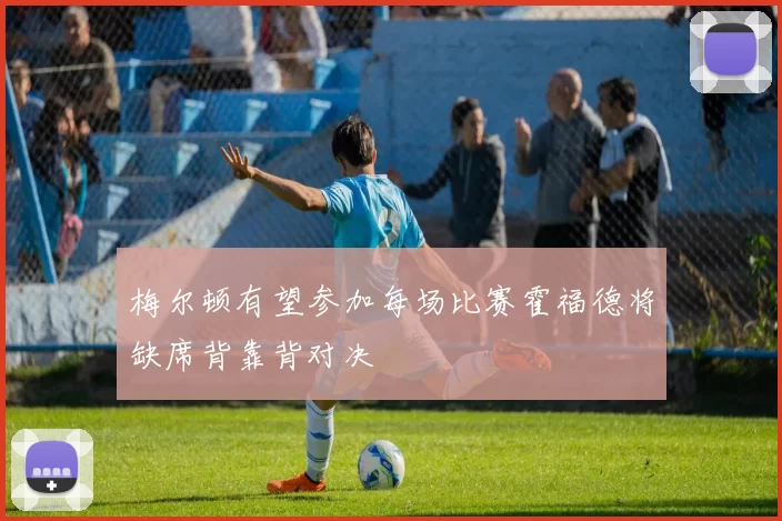 梅尔顿有望参加每场比赛霍福德将缺席背靠背对决