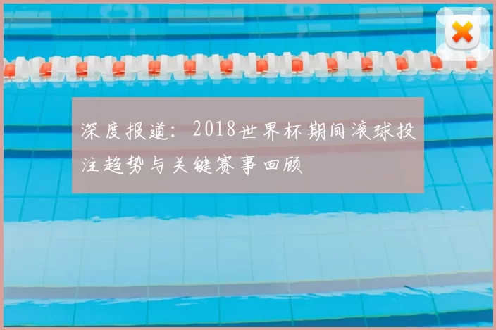 深度报道：2018世界杯期间滚球投注趋势与关键赛事回顾