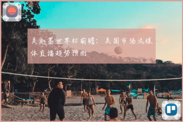美加墨世界杯前瞻:美国市场流媒体直播趋势预测
