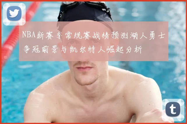 NBA新赛季常规赛战绩预测湖人勇士争冠前景与凯尔特人崛起分析