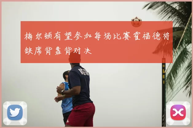 梅尔顿有望参加每场比赛霍福德将缺席背靠背对决